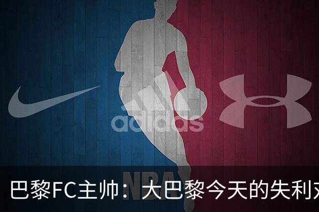 巴黎FC主帅：大巴黎今天的失利对他们是好事，祝他们赢得欧冠