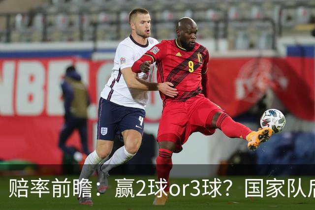 赔率前瞻：赢2球or3球？国家队后拜仁拒绝冷门